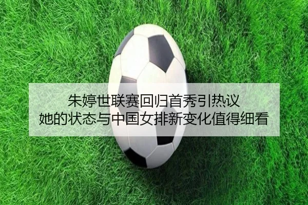 朱婷世联赛回归首秀引热议 她的状态与中国女排新变化值得细看