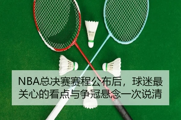 NBA总决赛赛程公布后，球迷最关心的看点与争冠悬念一次说清